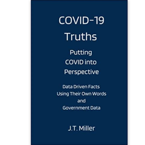COVID-19 Truths - Putting COVID into Perspective: Data Driven Facts Using Their Own Words and Government Data
